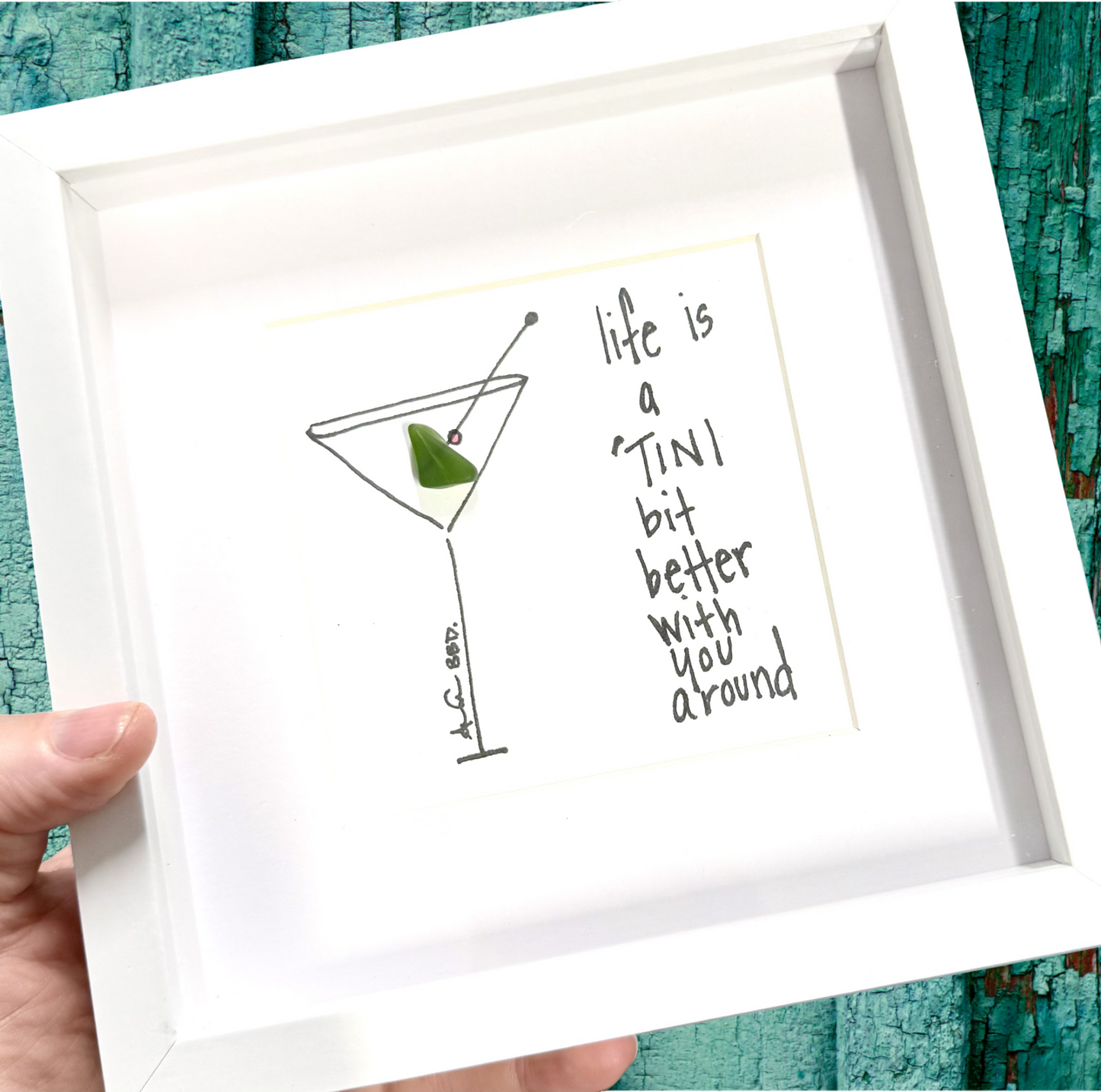 Life is a 'tini bit better with you around martini sea glass art 6in MINI