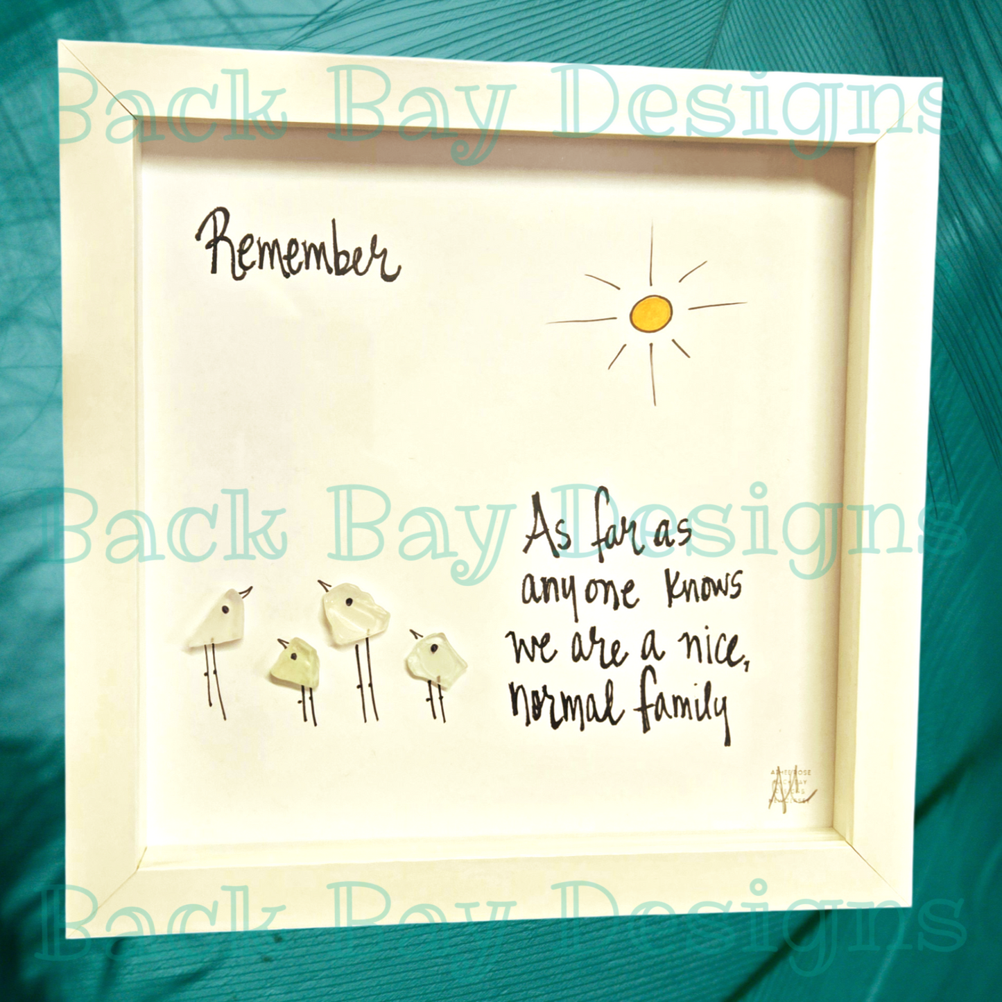 An 8 x 8 shadowbox frame with seaglass Image: Four birds under s
Quote: "Remember As far as anyone knows, we are a nice normal family"
Gifts for Laughs, Family, Bird lovers, Back Bay Designs artist.