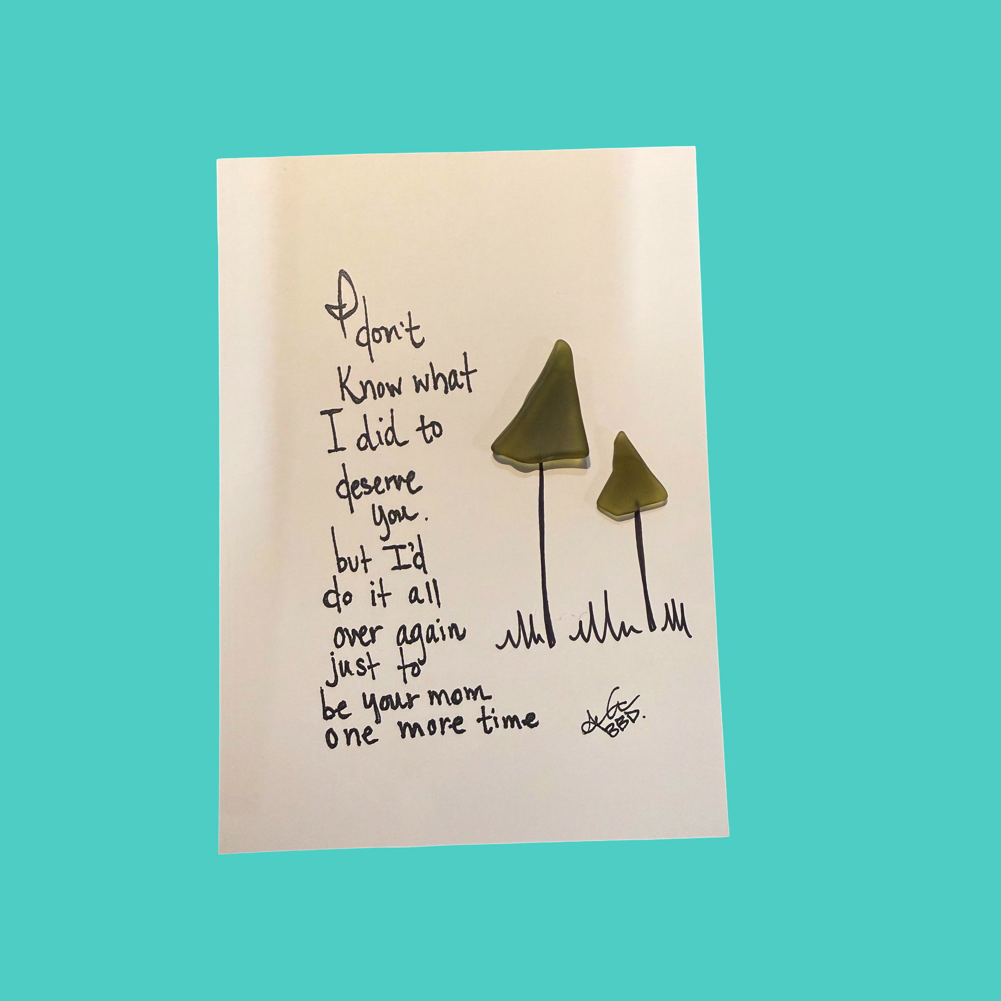 "I don't know what I did to deserve you, but I'd do it all over again just to be your mom one more time." 2 hand drawn sea glass trees in grass