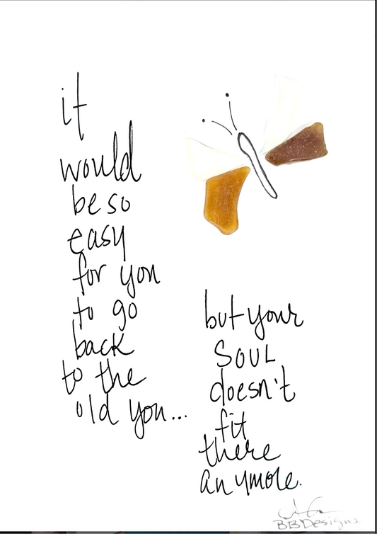 It would be so easy for you o go back to the old you...but your sould doesn't fit there anymore with hand drawn butterfly with sea glass wings 