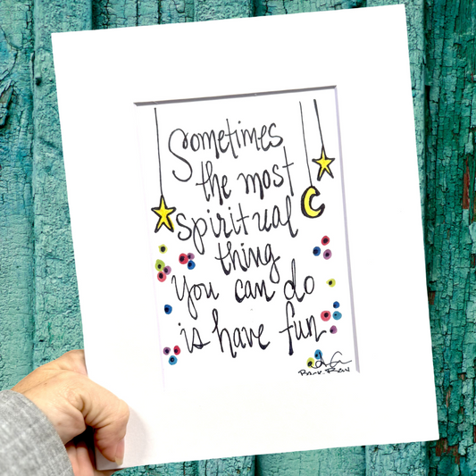 Sometimes the most spiritual thing you can do is have fun 8x10 matted print 