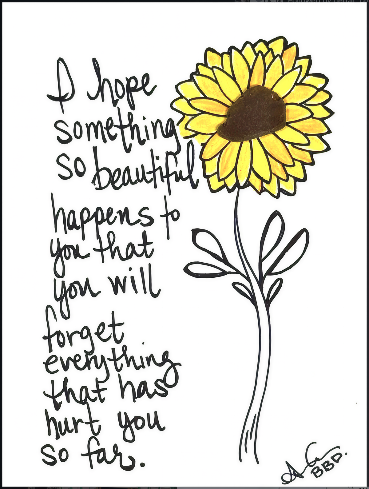 "I hope something so beautiful happens to you that you will forget everything that has hurt you so far." Hand drawn Sunflower with yellow petals and sea glass center disk florets.