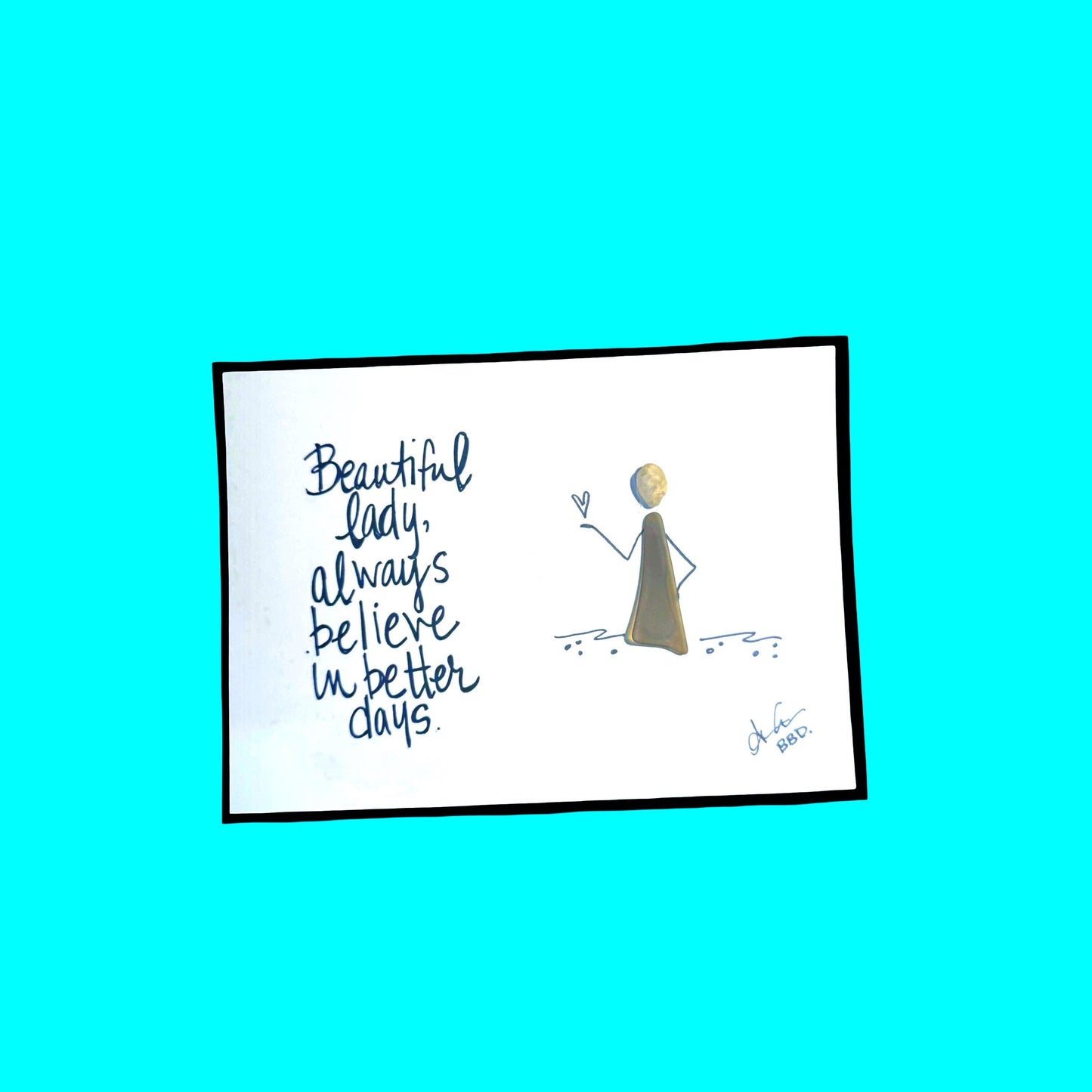 "Beautiful Lady, always believe in better days." Sea glass person on ahand drawn beach with one hand on her hip and another holding a heart