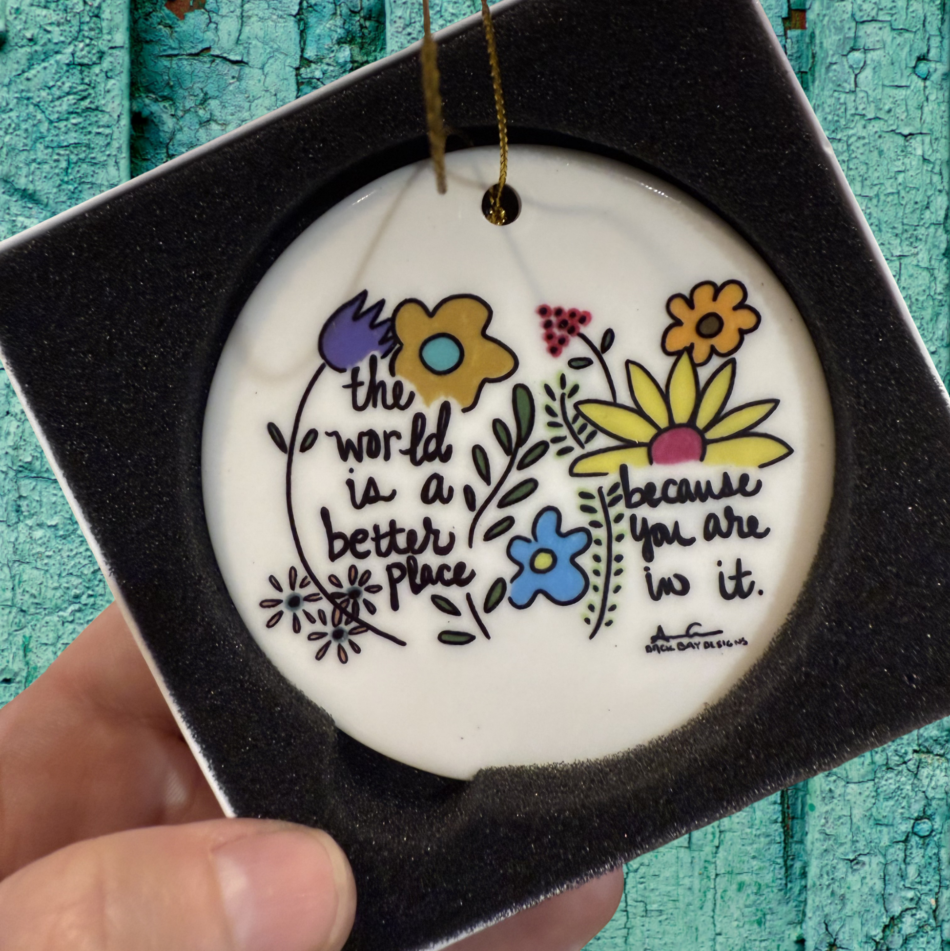 "the world is a better place because you are in it." Colorful flowers 3 in ceramic ornament by Back Bay Designs 